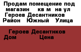 Продам помещение под магазин 45 кв.м. на ул. Героев Десантников.  › Район ­ Южный › Улица ­ Героев Десантнков › Дом ­ 1 000 › Цена ­ 2 350 000 › Общая площадь ­ 45 - Краснодарский край, Новороссийск г. Недвижимость » Помещения продажа   